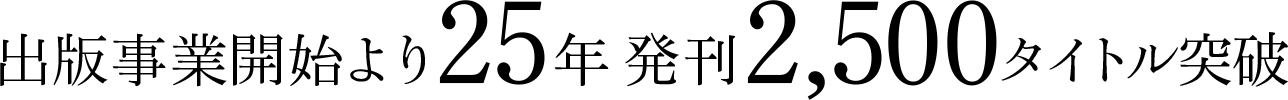 出版事業開始より25年　発刊2,500タイトル突破